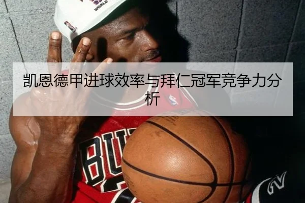 凯恩德甲进球效率与拜仁冠军竞争力分析 | bwin